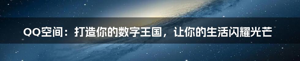 QQ空间:打造你的数字王国,让你的生活闪耀光芒