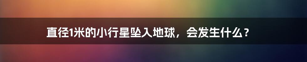 直径1米的小行星坠入地球,会发生什么?