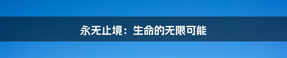 永无止境:生命的无限可能