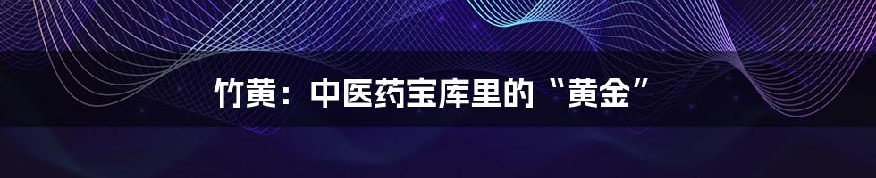 竹黄：中医药宝库里的“黄金”