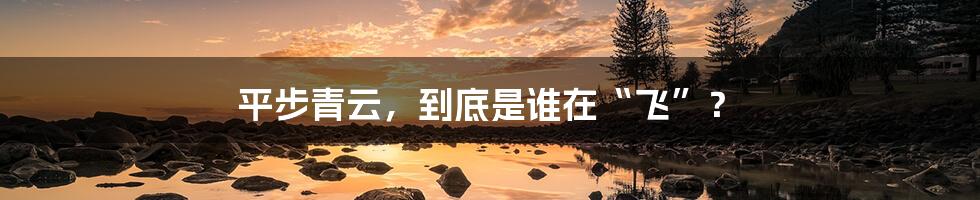 平步青云,到底是谁在“飞”?