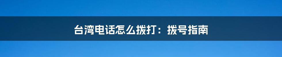 台湾电话怎么拨打:拨号指南