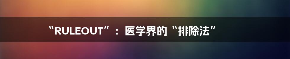 “RULEOUT”:医学界的“排除法”