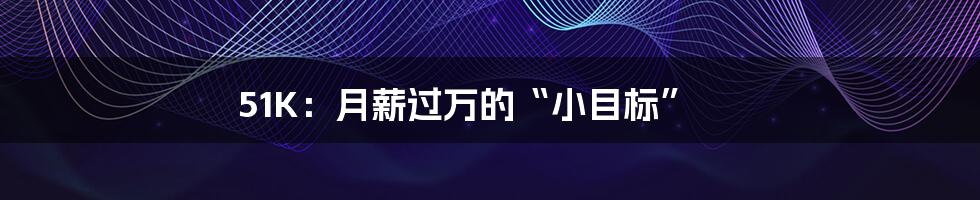 51K:月薪过万的“小目标”