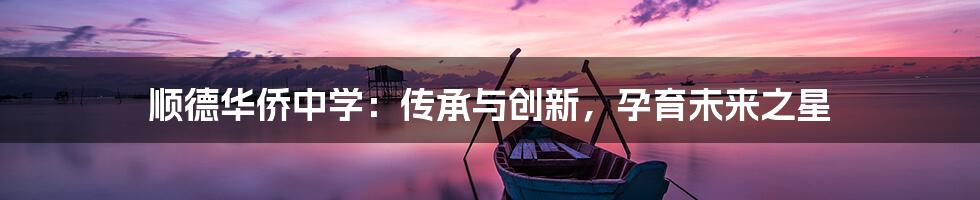 顺德华侨中学:传承与创新,孕育未来之星