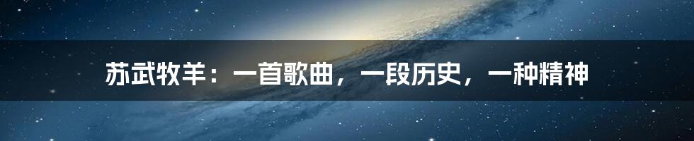 苏武牧羊:一首歌曲,一段历史,一种精神