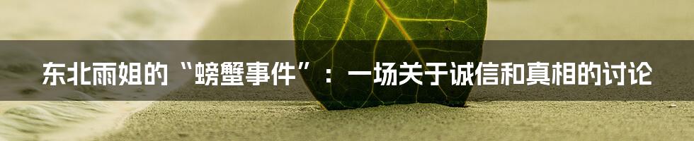 东北雨姐的“螃蟹事件”:一场关于诚信和真相的讨论