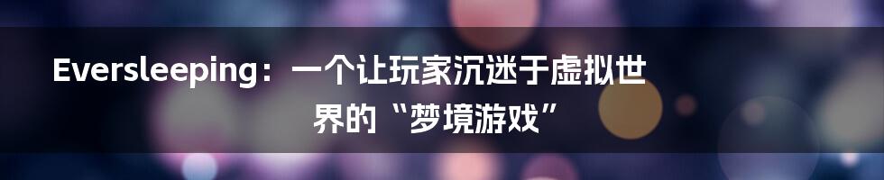 Eversleeping:一个让玩家沉迷于虚拟世界的“梦境游戏”