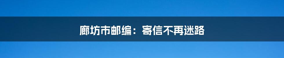 廊坊市邮编:寄信不再迷路