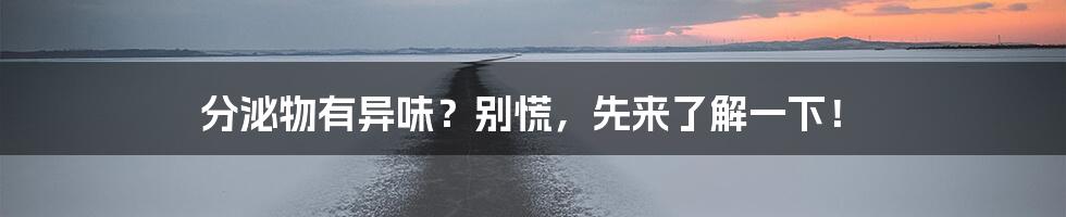 分泌物有异味？别慌，先来了解一下！