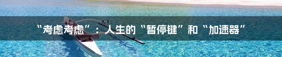 “考虑考虑”:人生的“暂停键”和“加速器”