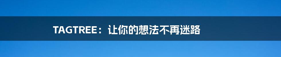 TAGTREE：让你的想法不再迷路