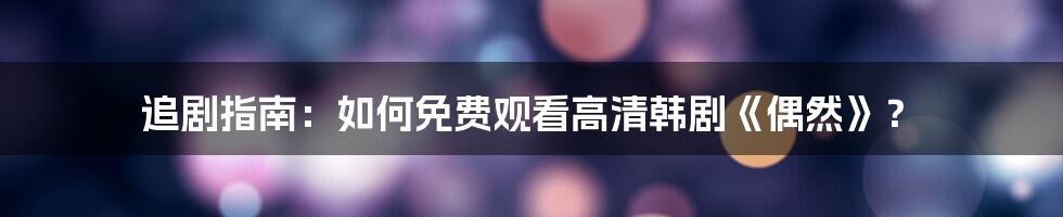 追剧指南：如何免费观看高清韩剧《偶然》？