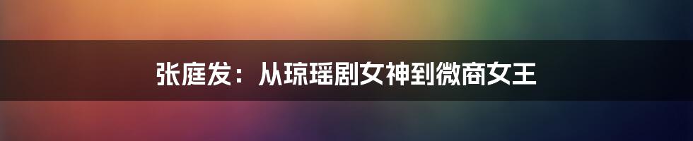 张庭发：从琼瑶剧女神到微商女王