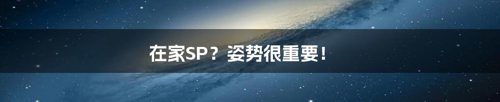 在家SP?姿势很重要!