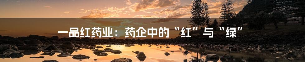 一品红药业：药企中的“红”与“绿”