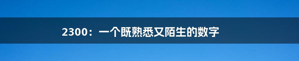 2300:一个既熟悉又陌生的数字