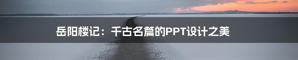 岳阳楼记：千古名篇的PPT设计之美