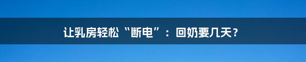 让乳房轻松“断电”:回奶要几天?