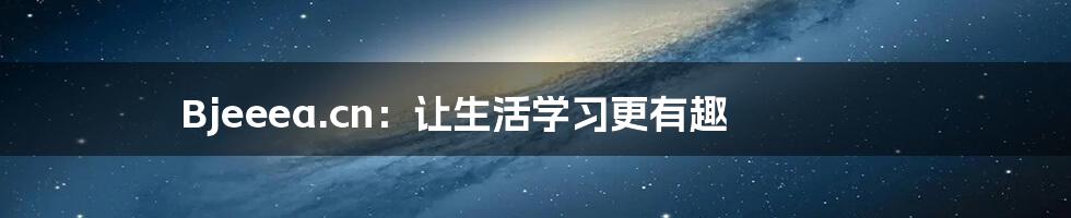 Bjeeea.cn:让生活学习更有趣