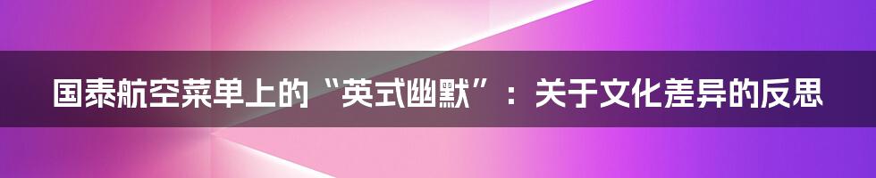 国泰航空菜单上的“英式幽默”:关于文化差异的反思