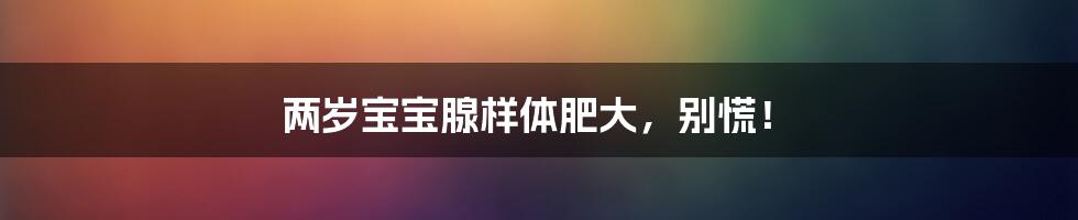 两岁宝宝腺样体肥大,别慌!