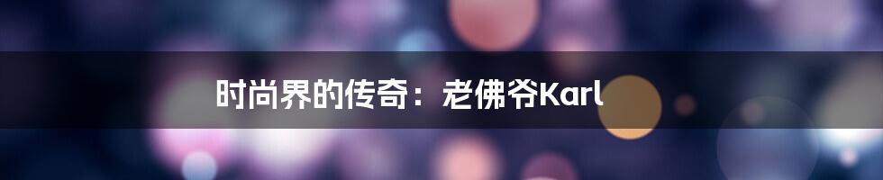 时尚界的传奇:老佛爷Karl
