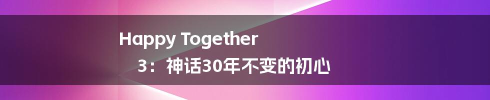 Happy Together 3:神话30年不变的初心