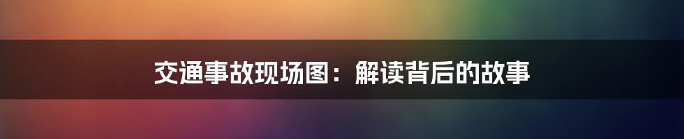 交通事故现场图:解读背后的故事