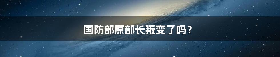 国防部原部长叛变了吗?