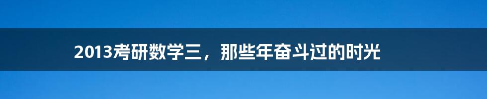 2013考研数学三,那些年奋斗过的时光
