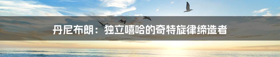 丹尼布朗:独立嘻哈的奇特旋律缔造者