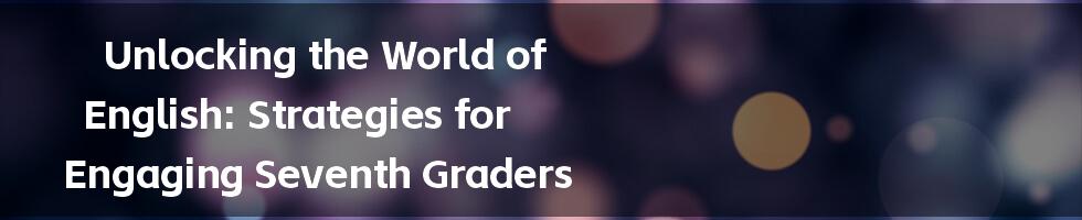 Unlocking the World of English: Strategies for Engaging Seventh Graders