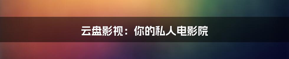 云盘影视：你的私人电影院