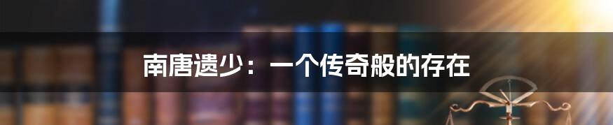 南唐遗少:一个传奇般的存在