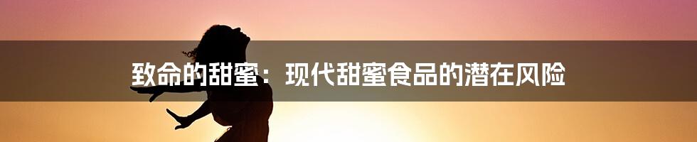 致命的甜蜜:现代甜蜜食品的潜在风险