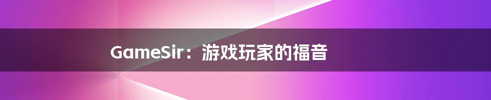 GameSir:游戏玩家的福音