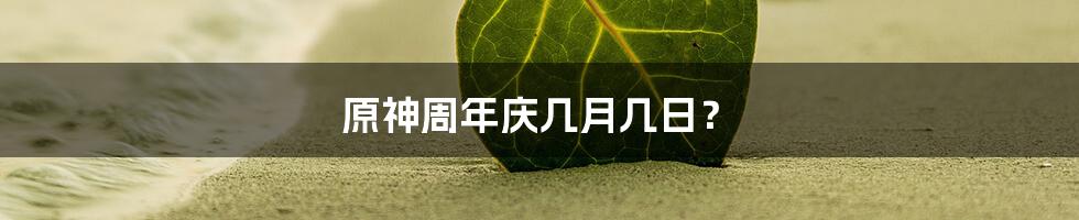 原神周年庆几月几日?