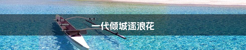 一代倾城逐浪花