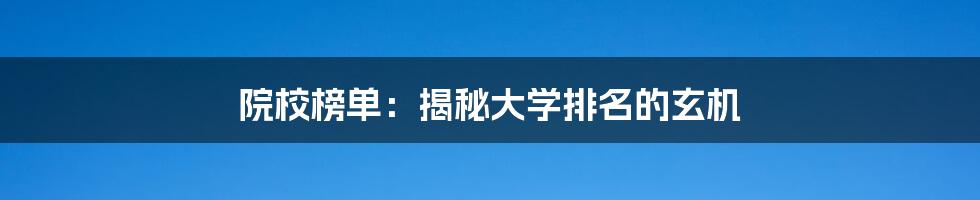 院校榜单:揭秘大学排名的玄机