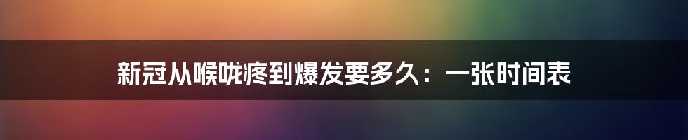 新冠从喉咙疼到爆发要多久:一张时间表