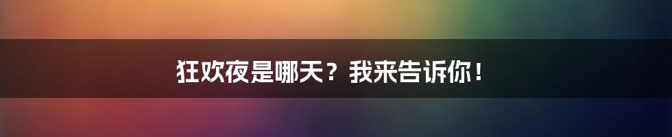 狂欢夜是哪天?我来告诉你!