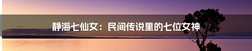 静海七仙女：民间传说里的七位女神