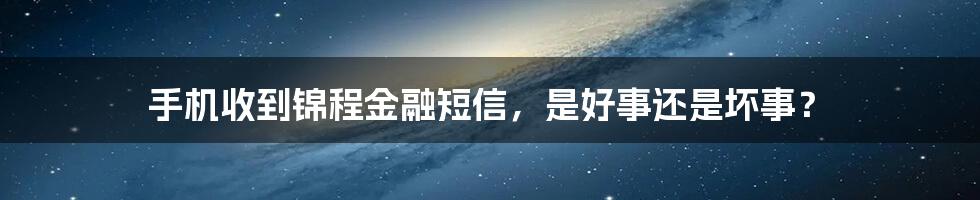 手机收到锦程金融短信，是好事还是坏事？
