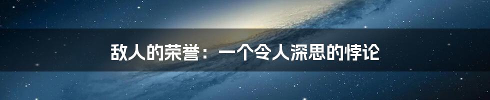 敌人的荣誉：一个令人深思的悖论