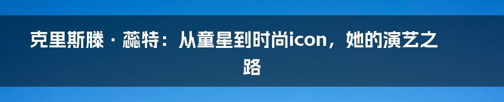 克里斯滕·蕊特：从童星到时尚icon，她的演艺之路