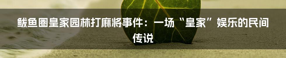 鲅鱼圈皇家园林打麻将事件：一场“皇家”娱乐的民间传说