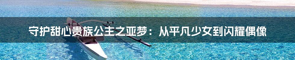 守护甜心贵族公主之亚梦：从平凡少女到闪耀偶像