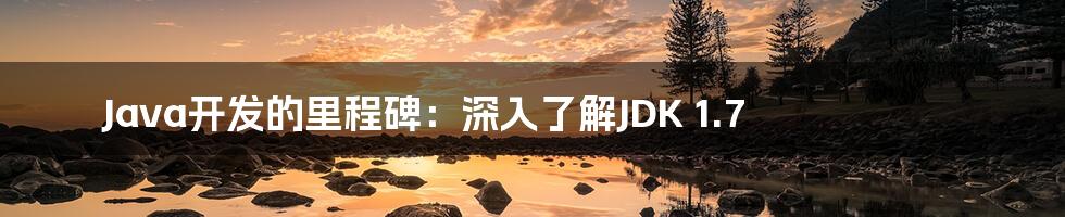 Java开发的里程碑:深入了解JDK 1.7