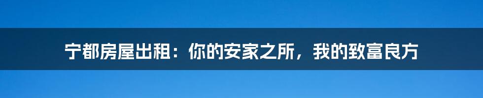 宁都房屋出租：你的安家之所，我的致富良方